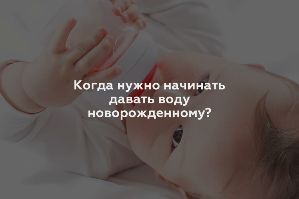 Когда нужно начинать давать воду новорожденному?