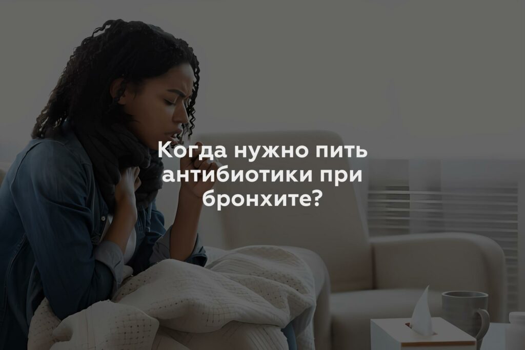 Когда нужно пить антибиотики при бронхите?