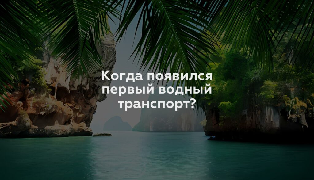 Когда появился первый водный транспорт?