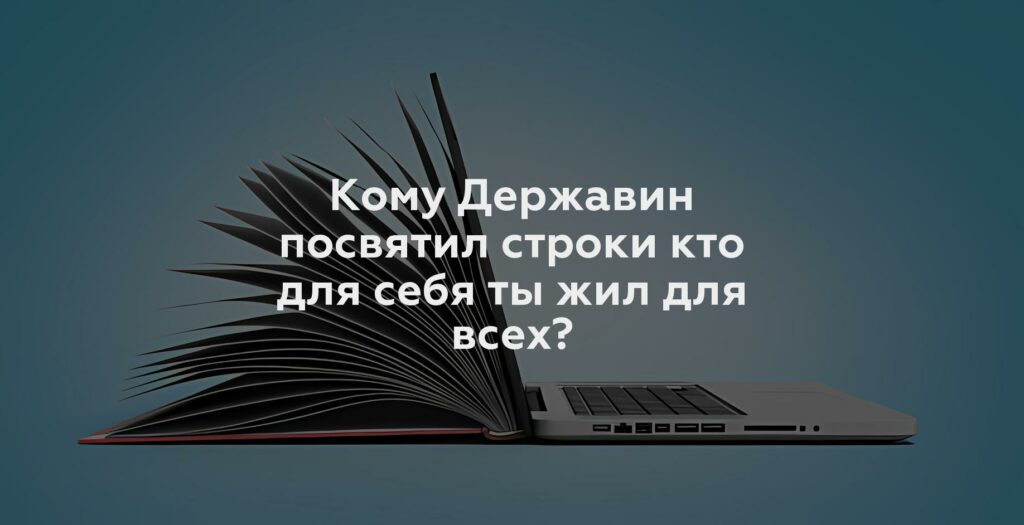 Кому Державин посвятил строки кто для себя ты жил для всех?