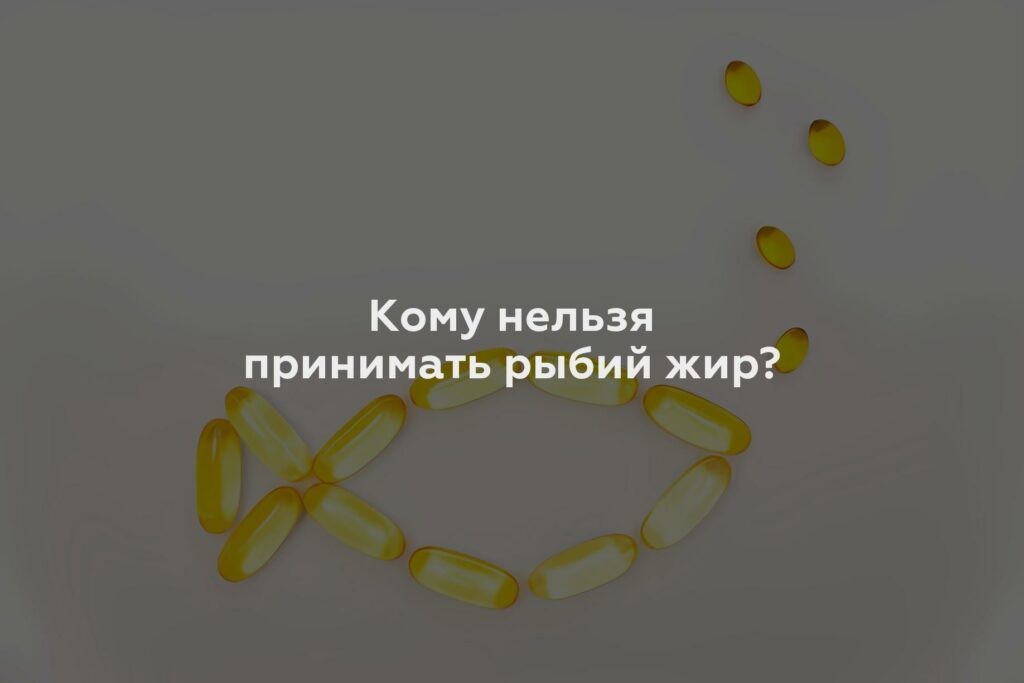 Кому нельзя принимать рыбий жир?