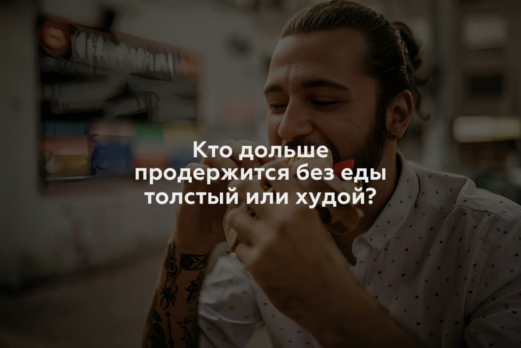 Кто дольше продержится без еды толстый или худой?