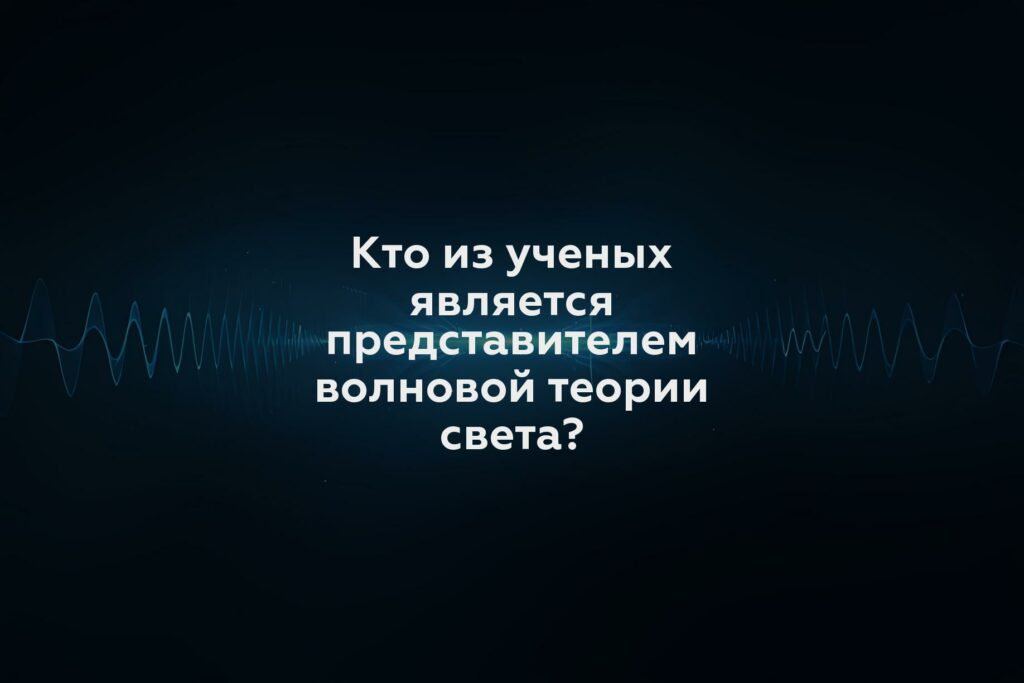 Кто из ученых является представителем волновой теории света?