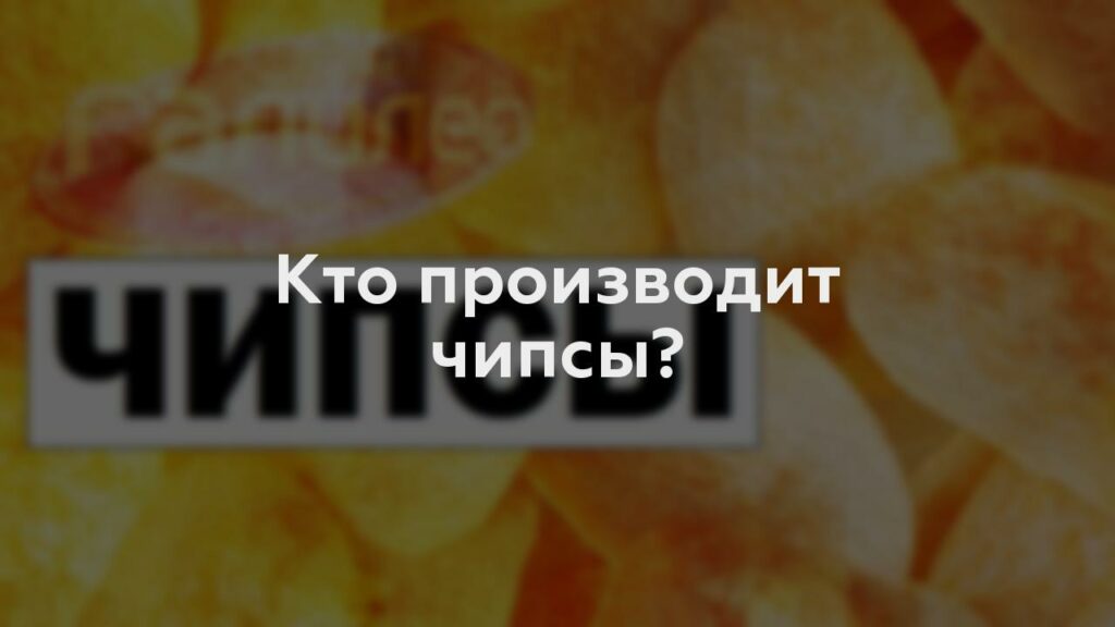 Кто производит чипсы?