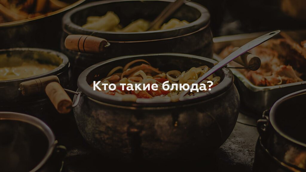 Кто такие блюда?