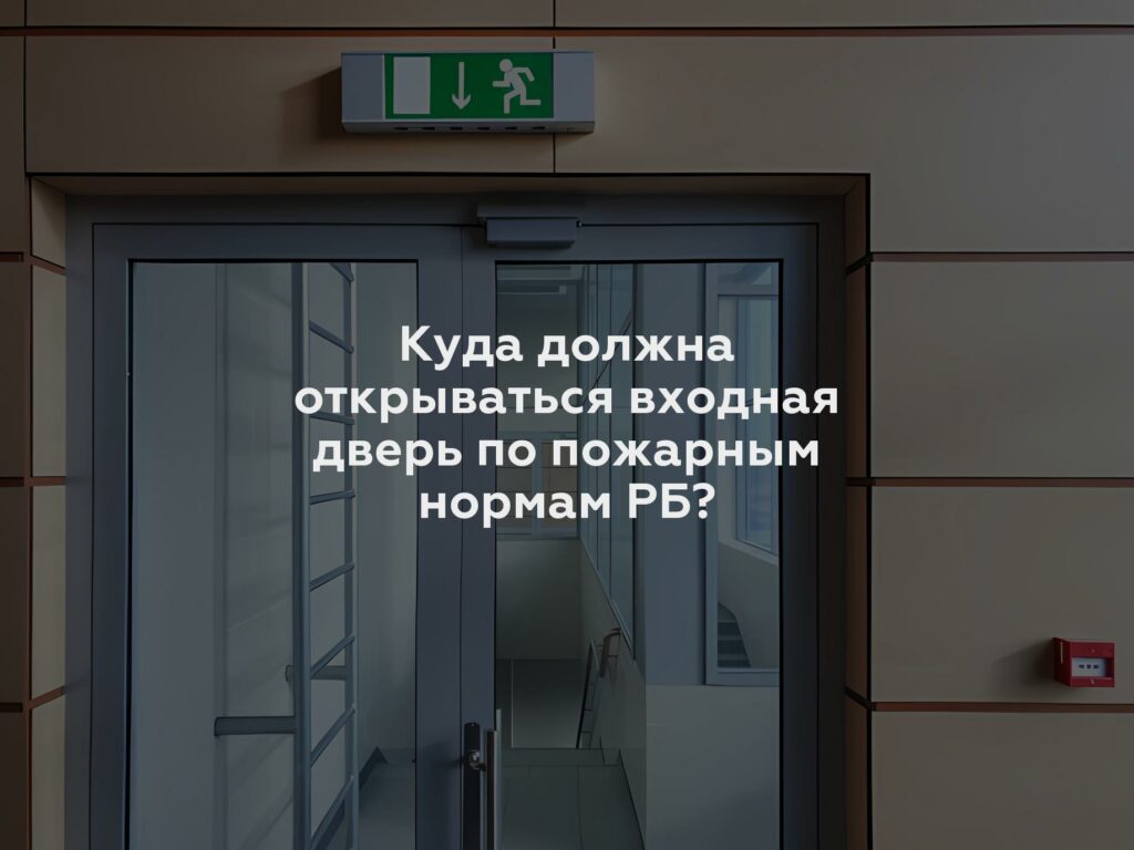 Куда должна открываться входная дверь по пожарным нормам РБ?