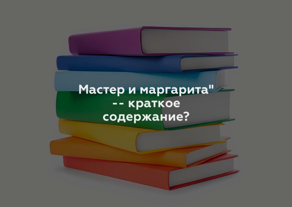 Мастер и маргарита'' -- краткое содержание?