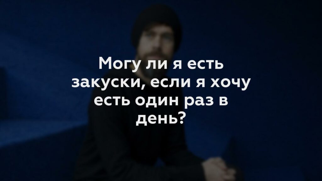 Могу ли я есть закуски, если я хочу есть один раз в день?