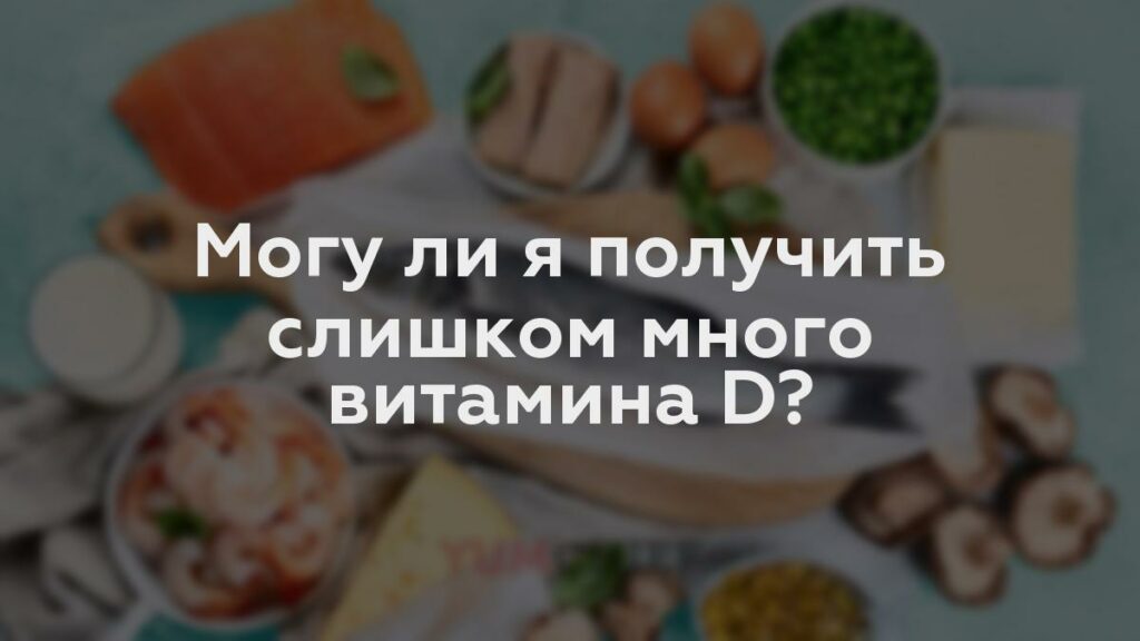 Могу ли я получить слишком много витамина D?