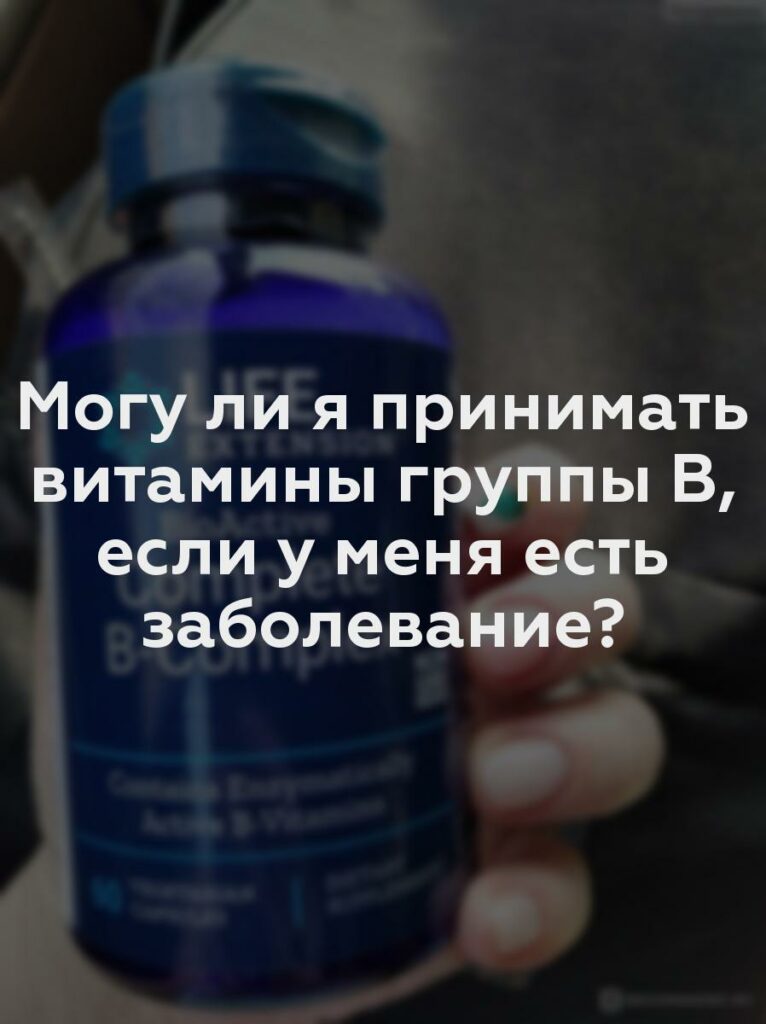 Могу ли я принимать витамины группы В, если у меня есть заболевание?