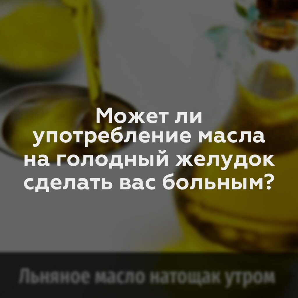 Может ли употребление масла на голодный желудок сделать вас больным?