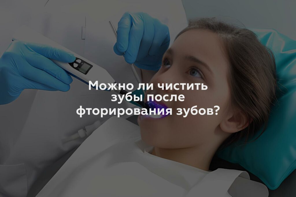 Можно ли чистить зубы после фторирования зубов?