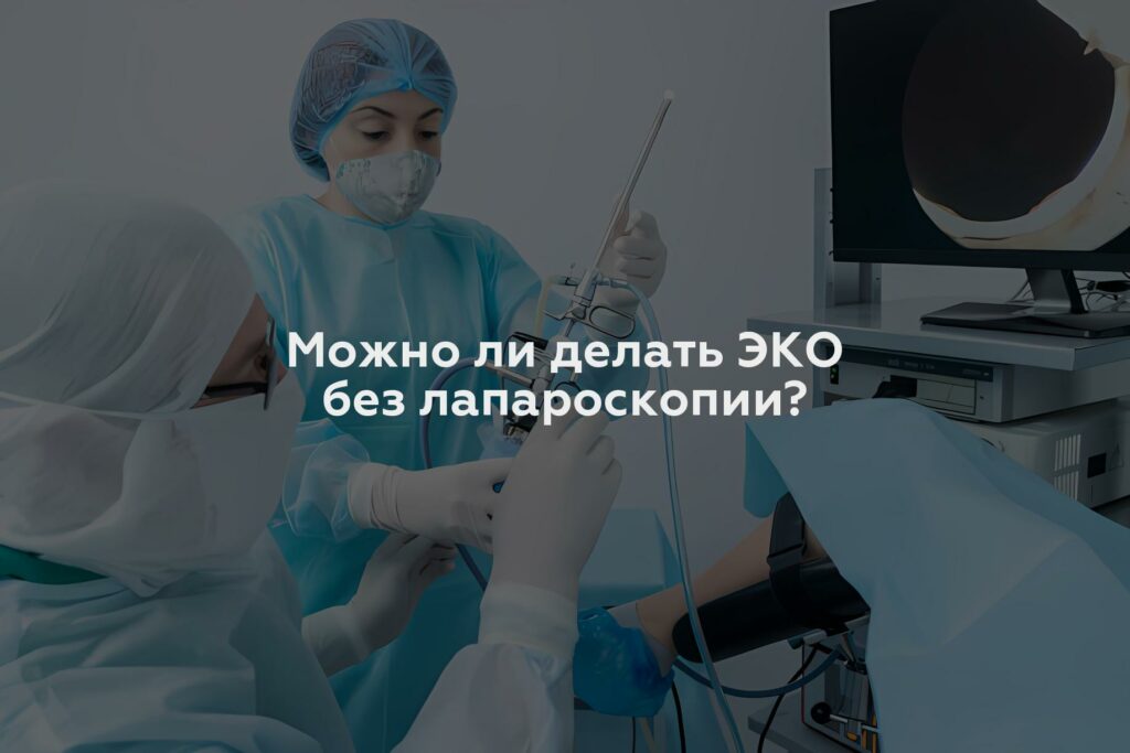 Можно ли делать ЭКО без лапароскопии?