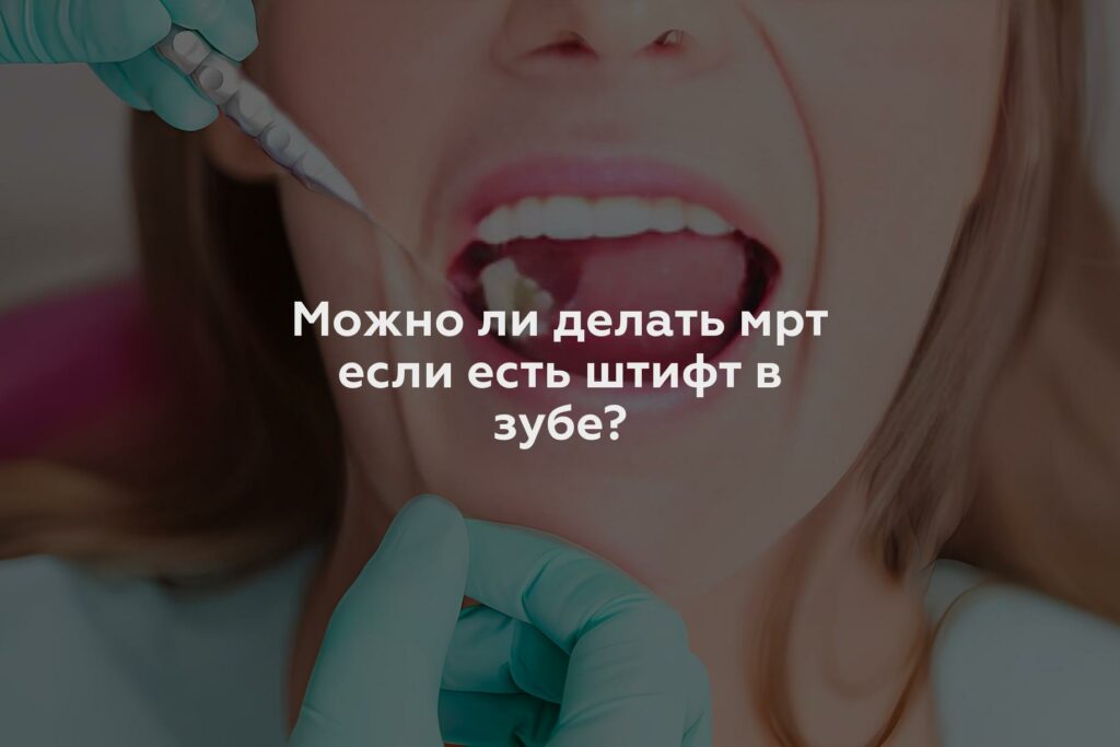 Можно ли делать мрт если есть штифт в зубе?