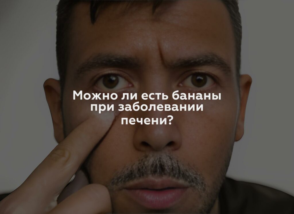 Можно ли есть бананы при заболевании печени?