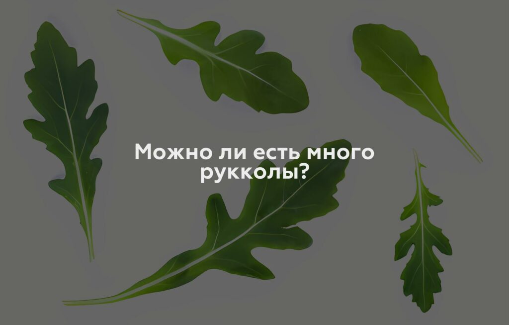 Можно ли есть много рукколы?