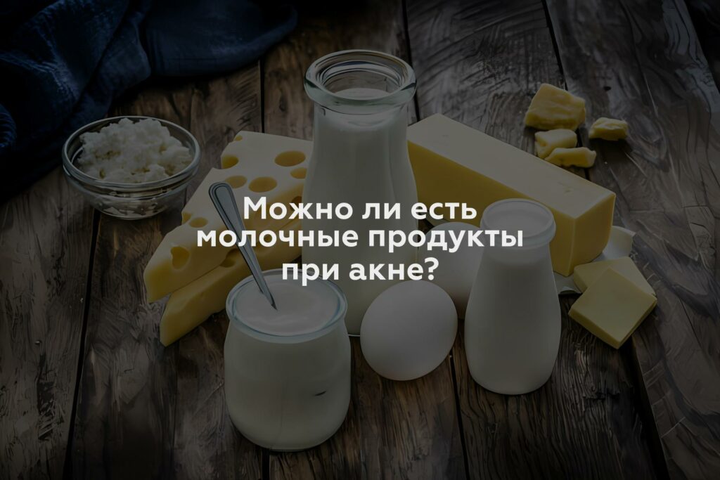 Можно ли есть молочные продукты при акне?