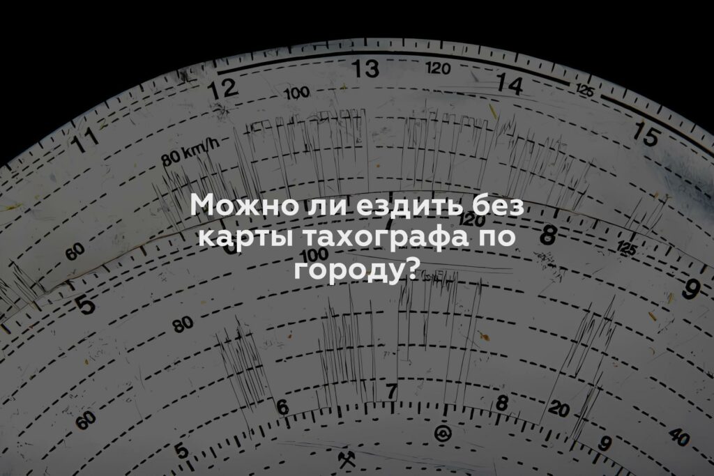 Можно ли ездить без карты тахографа по городу?