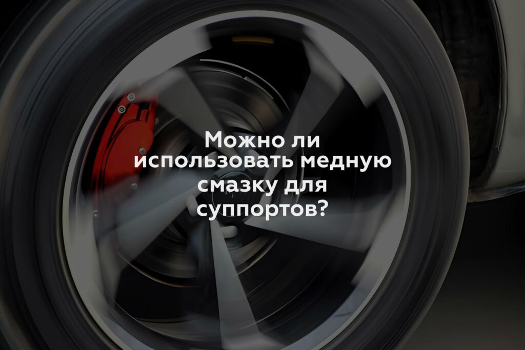 Можно ли использовать медную смазку для суппортов?