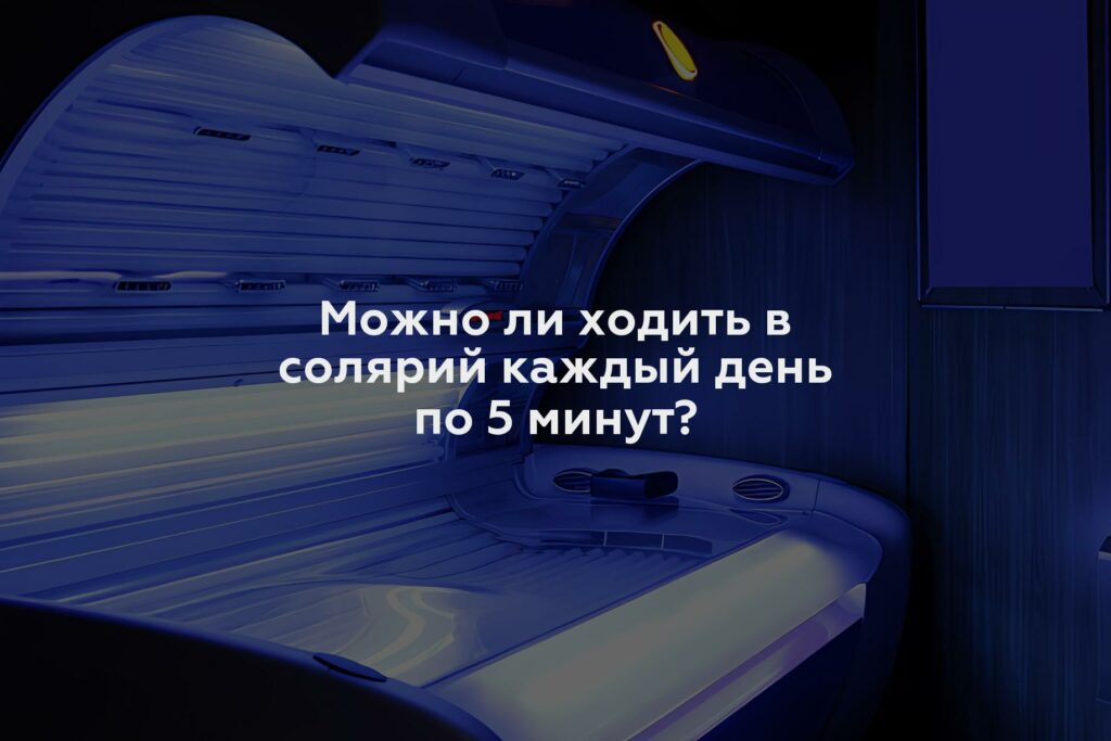 Можно ли ходить в солярий каждый день по 5 минут?