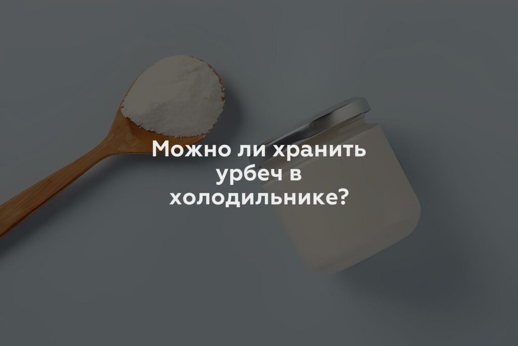 Можно ли хранить урбеч в холодильнике?