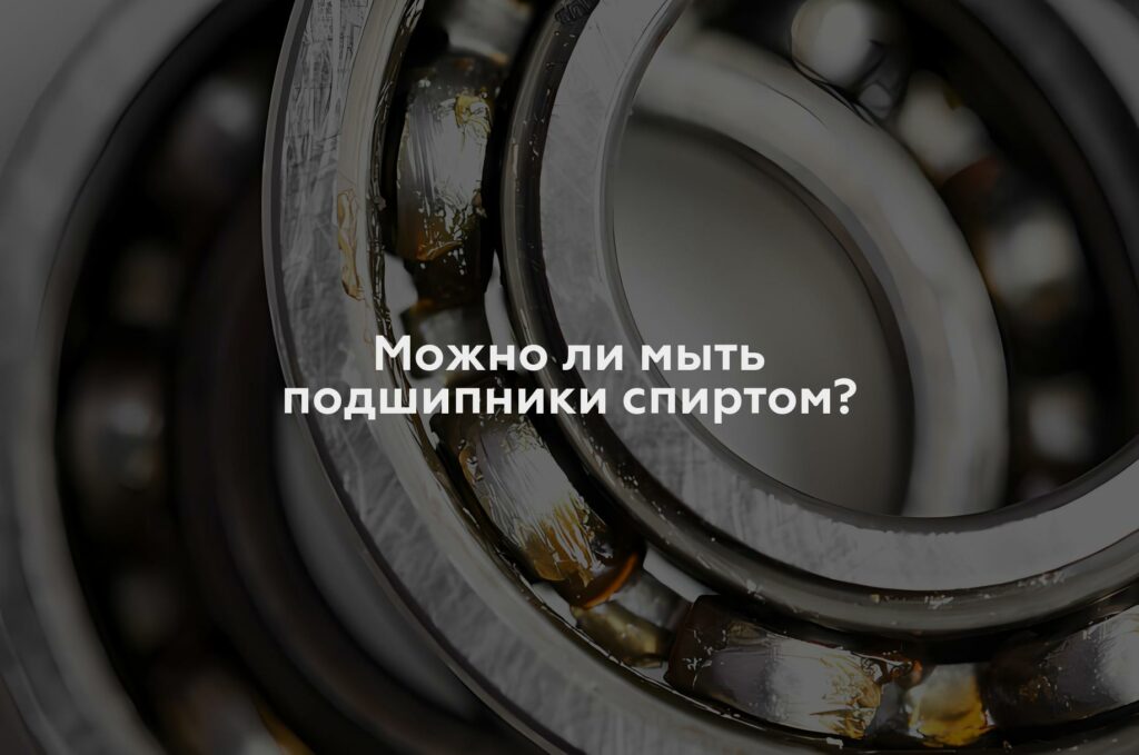 Можно ли мыть подшипники спиртом?