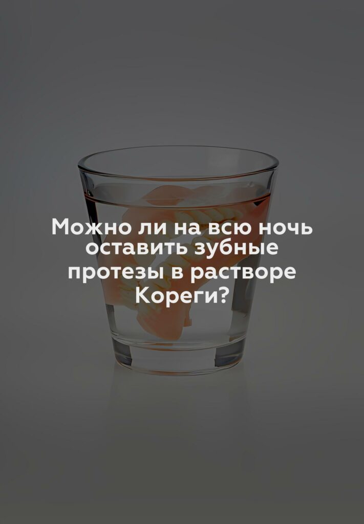 Можно ли на всю ночь оставить зубные протезы в растворе Кореги?