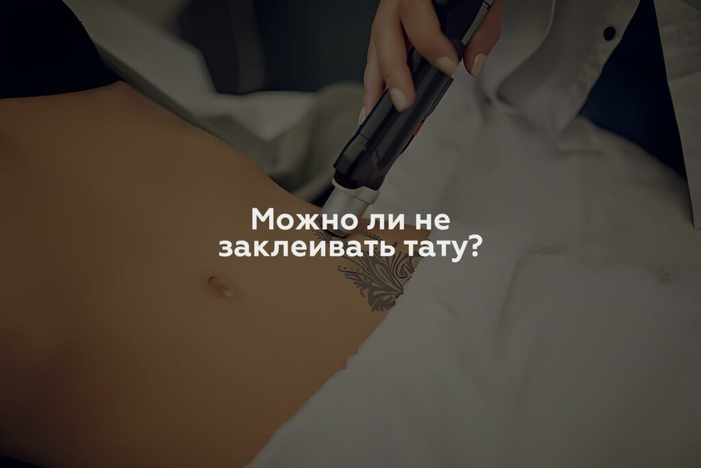 Можно ли не заклеивать тату?