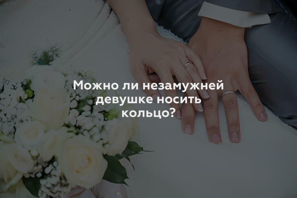 Можно ли незамужней девушке носить кольцо?