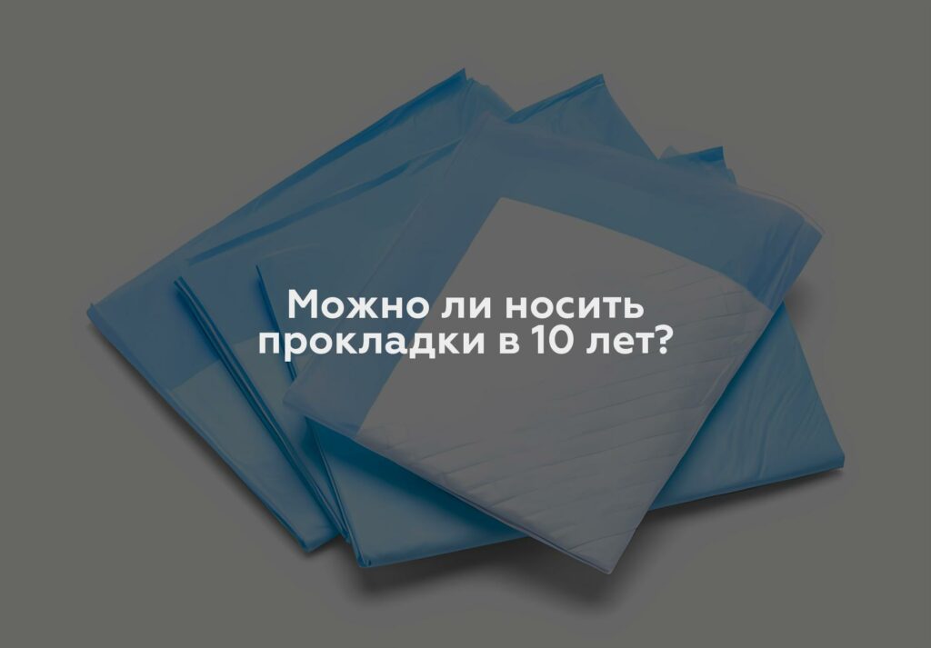 Можно ли носить прокладки в 10 лет?