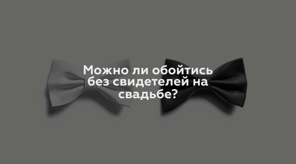 Можно ли обойтись без свидетелей на свадьбе?