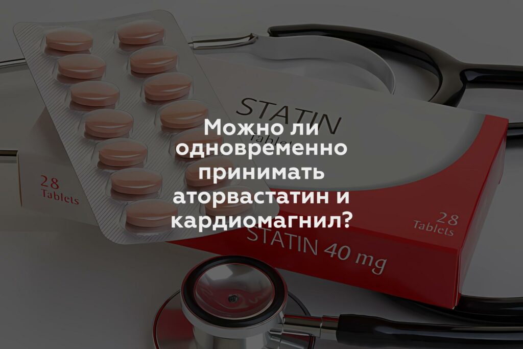 Можно ли одновременно принимать аторвастатин и кардиомагнил?