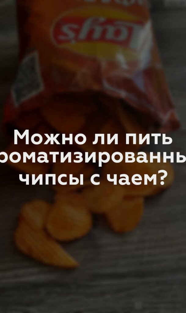 Можно ли пить ароматизированные чипсы с чаем?