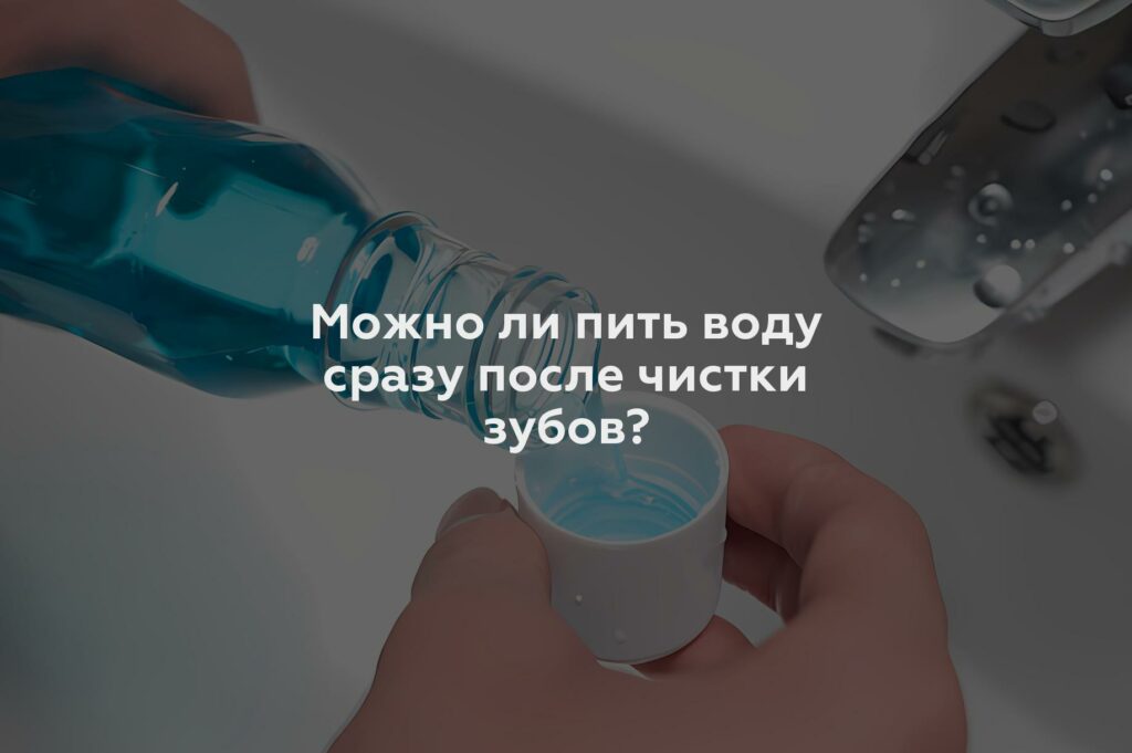 Можно ли пить воду сразу после чистки зубов?