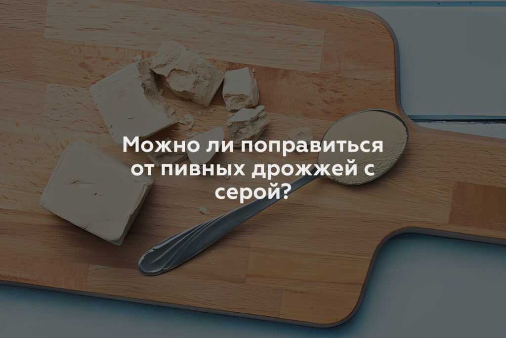 Можно ли поправиться от пивных дрожжей с серой?