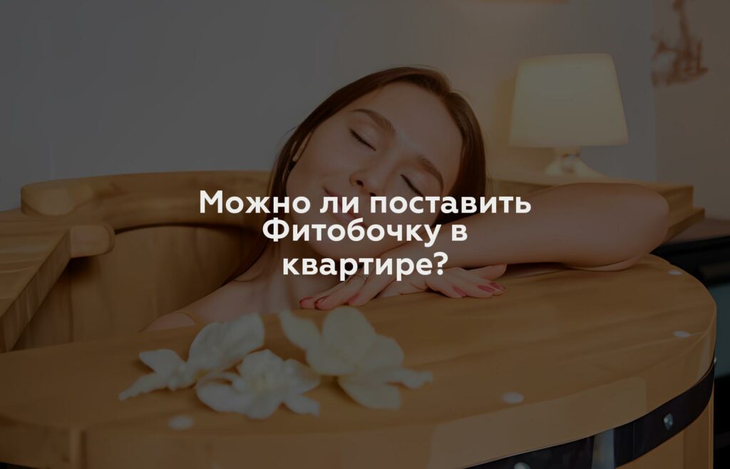 Можно ли поставить Фитобочку в квартире?