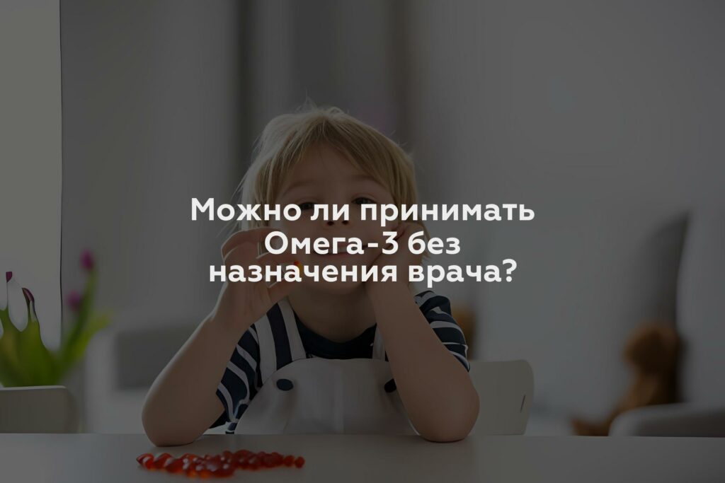 Можно ли принимать Омега-3 без назначения врача?