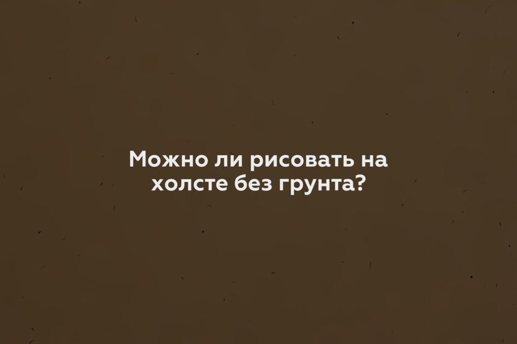 Можно ли рисовать на холсте без грунта?