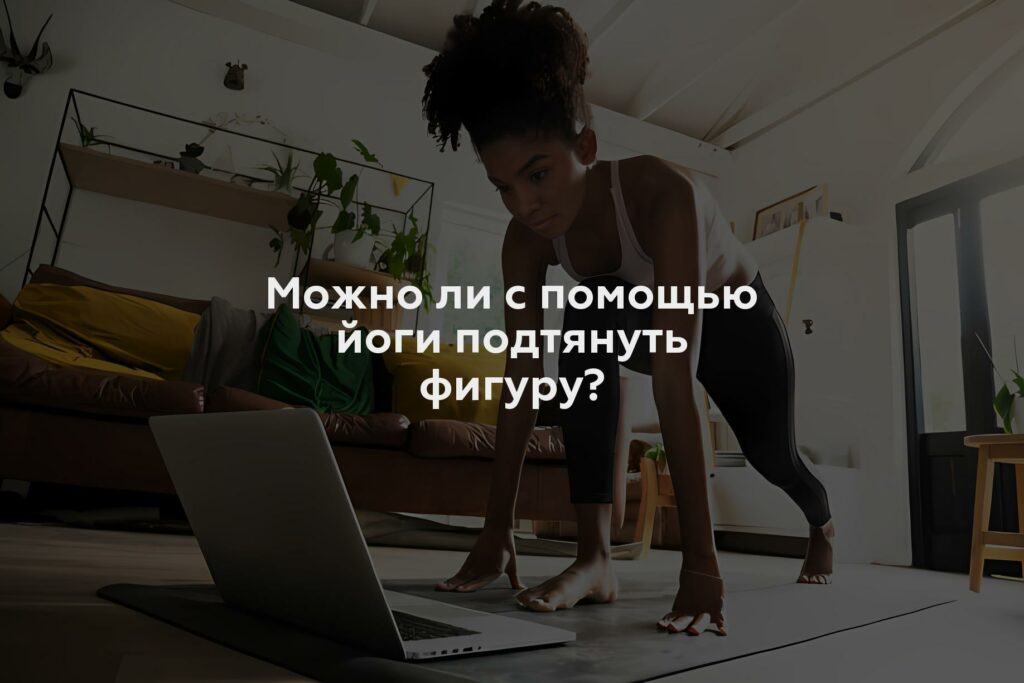 Можно ли с помощью йоги подтянуть фигуру?