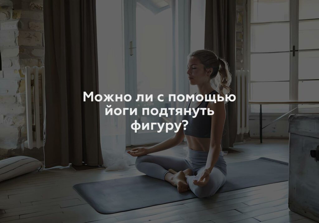 Можно ли с помощью йоги подтянуть фигуру?