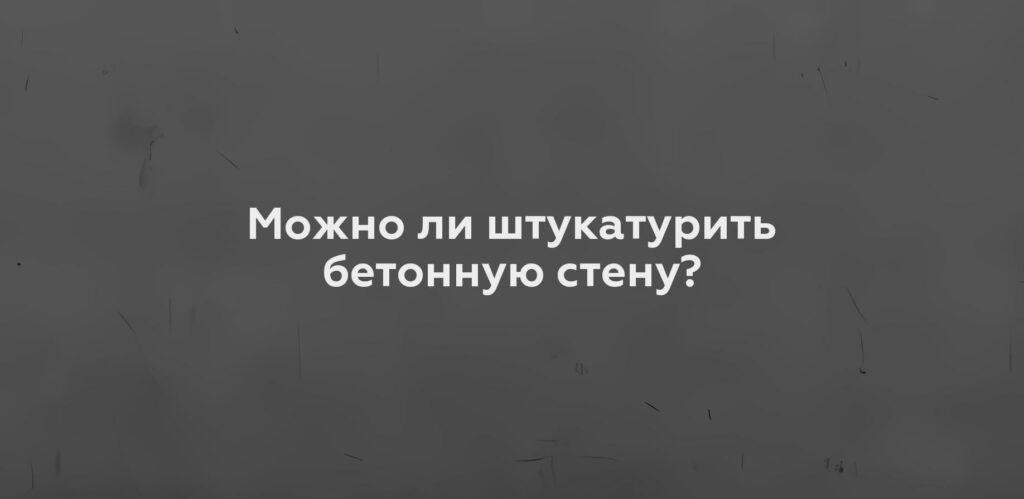 Можно ли штукатурить бетонную стену?