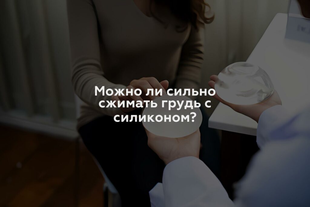 Можно ли сильно сжимать грудь с силиконом?