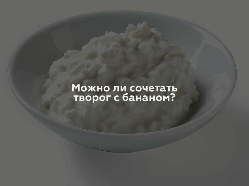 Можно ли сочетать творог с бананом?