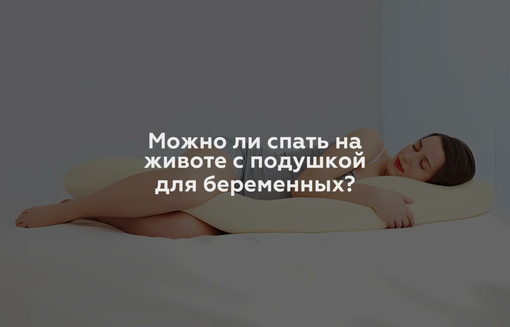 Можно ли спать на животе с подушкой для беременных?