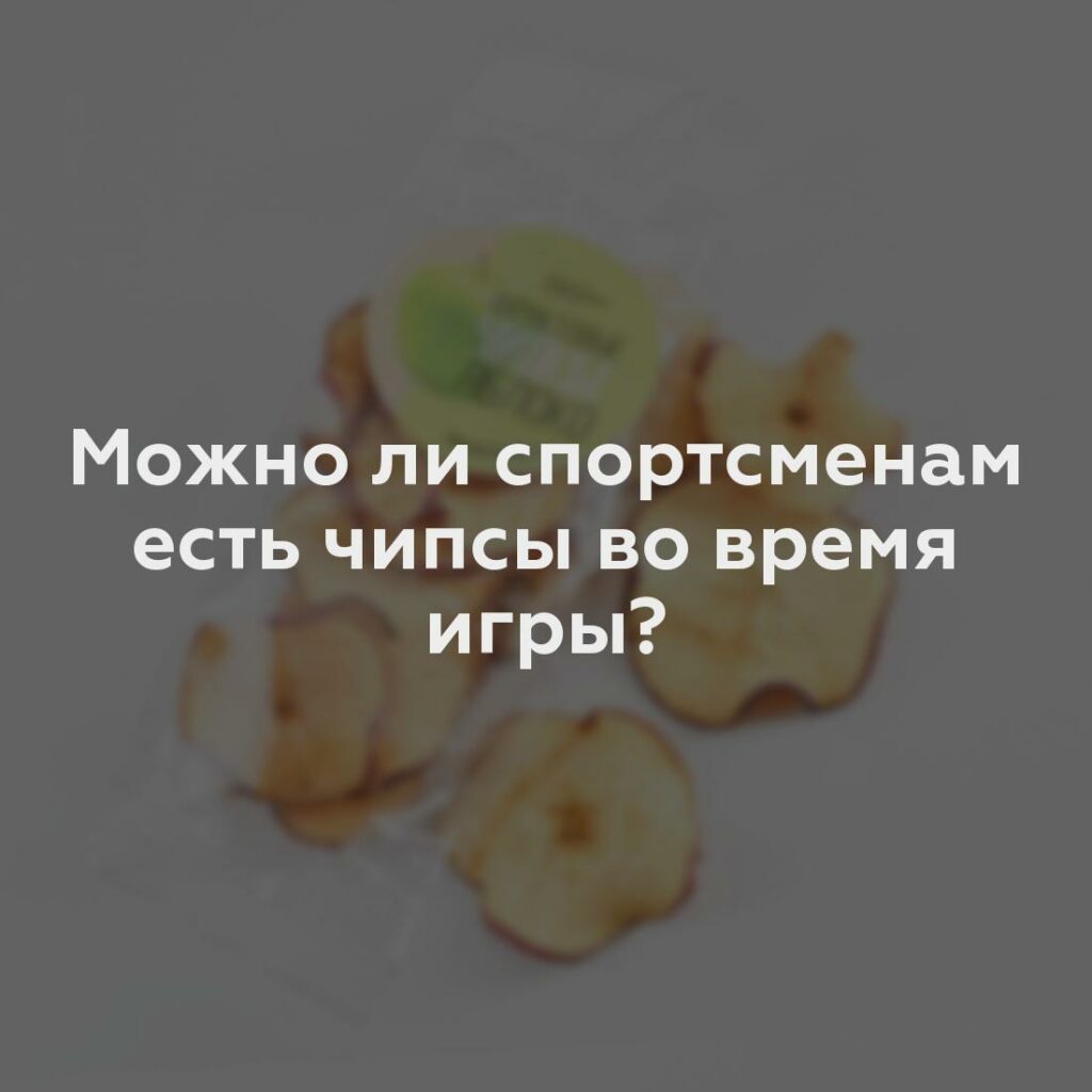 Можно ли спортсменам есть чипсы во время игры?