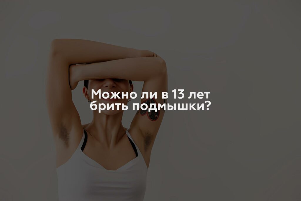 Можно ли в 13 лет брить подмышки?