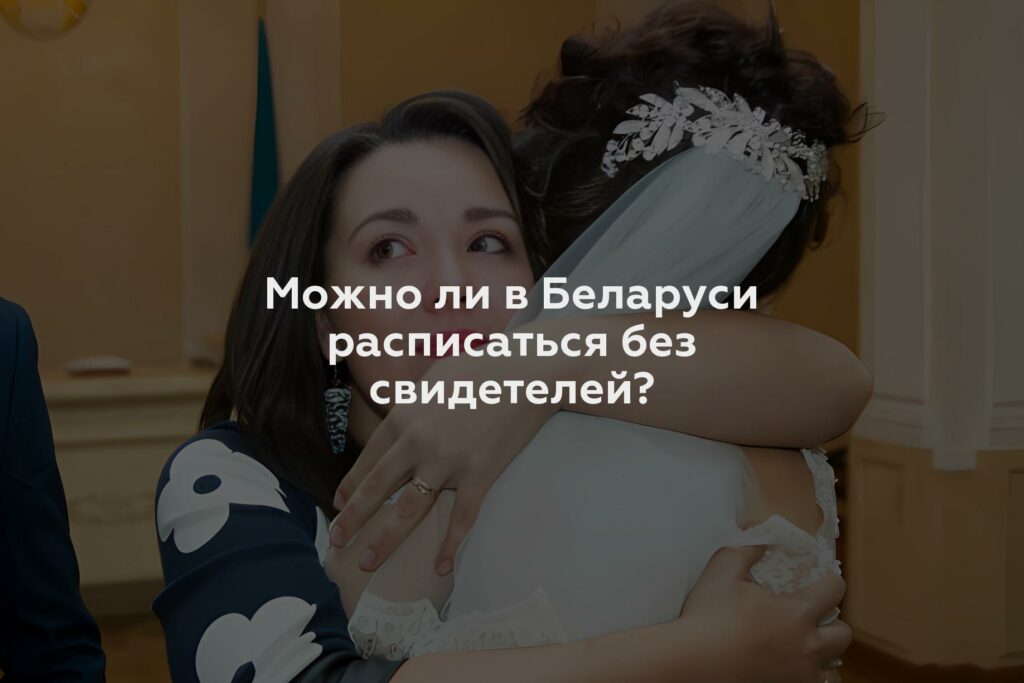 Можно ли в Беларуси расписаться без свидетелей?