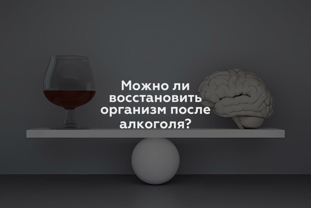 Можно ли восстановить организм после алкоголя?