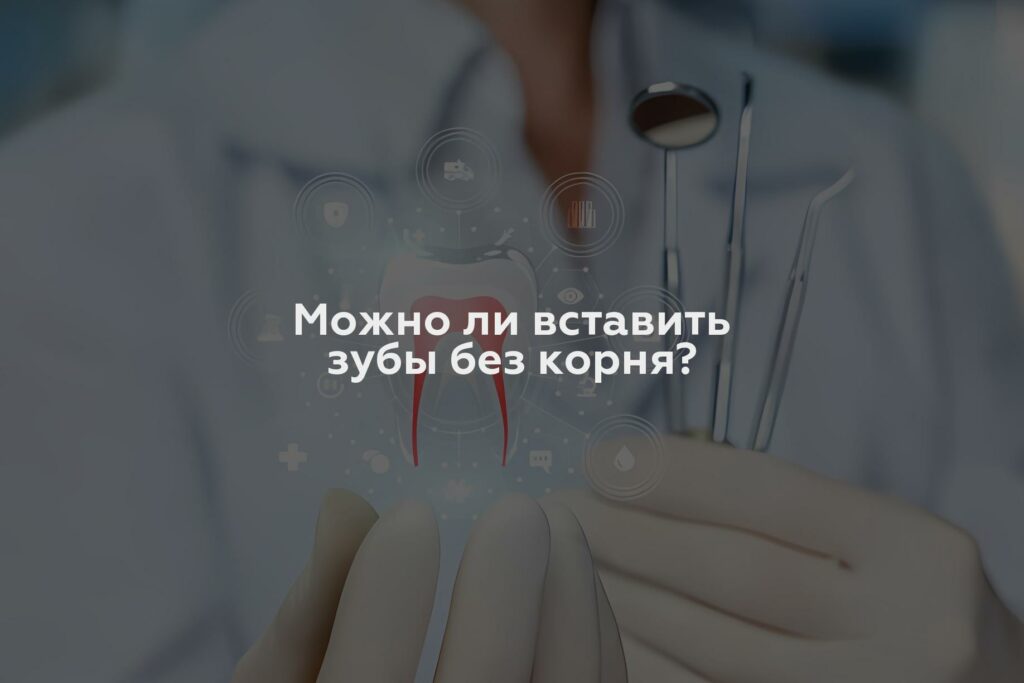 Можно ли вставить зубы без корня?