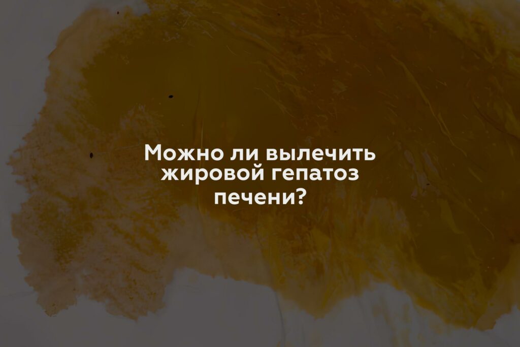 Можно ли вылечить жировой гепатоз печени?